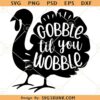 Gobble Til You Wobble SVG, Gobble Til You Wobble Turkey svg, Thanksgiving Day Shirt svg file