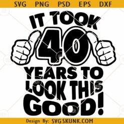 It took 40 years to look this good SVG, Thumbs up svg, 40th birthday svg, 40 years old svg