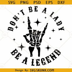 Don't Be a Lady Be a Legend SVG, Skeleton Hand SVG, Rock Skeleton Hand SVG