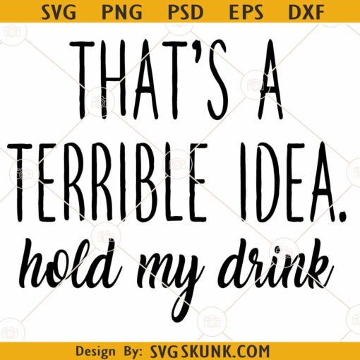 That's a terrible idea hold my drink SVG, Funny Quote SVG, Drinking SVG
