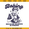 Baking because murder is wrong SVG