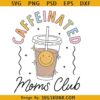Caffeinated moms club SVG, iced coffee SVG, Caffeinated mom SVG, mom shirt SVG