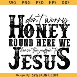 Don't Worry Honey Round Here We Leave the Judgin’ to Jesus SVG