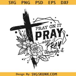 Pray on it Pray over it Pray through it svg, floral cross svg, Christian shirt svg