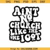 Ain’t No Church like the One I Got SVG, religious SVG, Christian shirt SVG