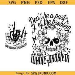 Don't Be Part of the Problem Be the Whole Problem svg, sarcastic skeleton svg