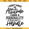 I Don’t Have an Attitude I Have a Personality You Can’t Handle svg, sarcastic svg