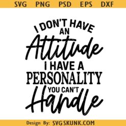 I Don’t Have an Attitude I Have a Personality You Can’t Handle svg, sarcastic svg