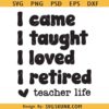 Retired teacher SVG, I came I taught I loved I retired svg, teach life svg
