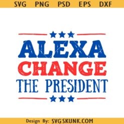 Alexa Change the president SVG, Funny 4th of July svg, Republican Svg, Patriotic Svg