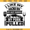 I Like My Racks Big My butt rubbed my pork pulled svg, Funny Barbecue Svg