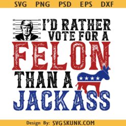 I’d Rather Vote for a Felon SVG, Trump 2024 svg, Republican Gift svg