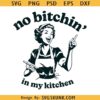 No Bitchin' in my kitchen retro mom SVG, Funny Kitchen Quotes svg, Kitchen Decor svg