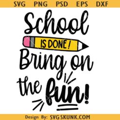 School is Done Bring on the Fun svg, last day of school svg, end of school svg