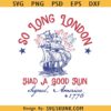 So Long London 4th of July SVG PNG, So Long London Had a Good Run SVG, Independence Day SVG