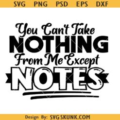 You Can’t take nothing from me Except notes svg
