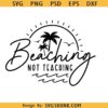 Beaching Not Teaching SVG, Teacher summer SVG, School summer SVG