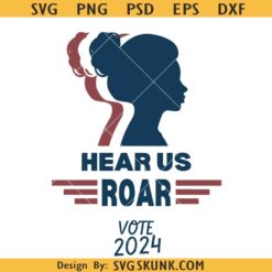 Hear us roar vote 2024 svg, patriotic woman svg, feminist voter svg