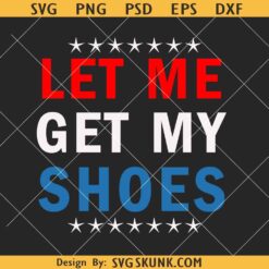 Let me get my shoes Trump SVG, Donald Trump rally shooting svg, Let me get my shoes SVG PNG