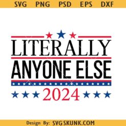 Literally Anyone Else SVG, Election 2024 svg, president election 2024 svg