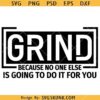 Grind because no one is going to do it for you SVG, Grind SVG, Hustle svg, Entrepreneur svg, Motivational SVG