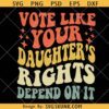 Vote Like Your Daughter’s Rights Depend On It SVG, Retro Wavy Text SVG, Women’s Rights Svg, Pro Choice SVG