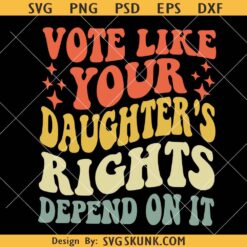 Vote Like Your Daughter’s Rights Depend On It SVG, Retro Wavy Text SVG, Women’s Rights Svg, Pro Choice SVG