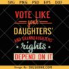 Vote Like your Daughters and Granddaughters rights depend on it SVG, Pro Choice SVG, Women’s Rights Svg