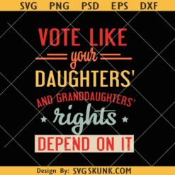 Vote Like your Daughters and Granddaughters rights depend on it SVG, Pro Choice SVG, Women’s Rights Svg