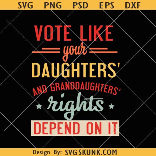 Vote Like your Daughters and Granddaughters rights depend on it SVG, Pro Choice SVG, Women’s Rights Svg