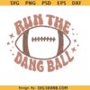Run the dang ball SVG, football SVG files, Game Day shirt svg