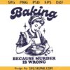 Baking because murder is wrong SVG, Funny SVG, Sarcasm SVG     