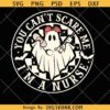 You Can’t Scare Me I’m a Nurse Svg, Nurse Ghost SVG, Nurse Halloween Shirt SVG, Spooky Nurse SVG   