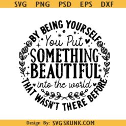 By being yourself you put something beautiful into the world SVG, Self Worth SVG, Positive SVG      