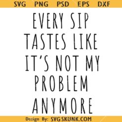 Every sip tastes like it's not my problem anymore SVG, Retirement Mug SVG      