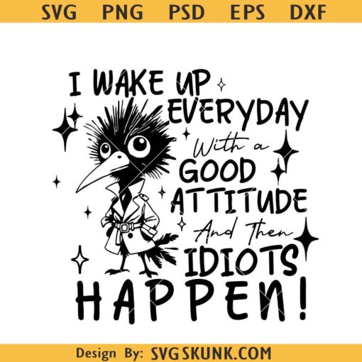 I Wake Up Everyday With A Good Attitude And Then Idiots Happen Svg, Funny SVG      