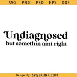 Undiagnosed but somethin aint right svg, funny Svg, Funny Mental Health SVG