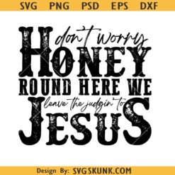 Don’t Worry Honey Round Here Svg, We Leave The Judgin’ To Jesus Svg