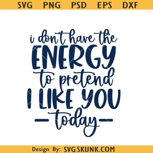 I Don't Have the Energy to Pretend to Like You Today SVG, Sarcasm SVG, Funny SVG, Humor SVG