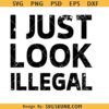 I Just Look Illegal Latino svg, Funny Latinx PNG, Latino Pride svg, Funny Hispanic svg png