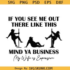 If You See Me Out There Like This Mind Ya Business My Wife Is Expensive Svg