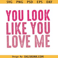 Valentine You Look Like You Love Me svg, happy valentine SVG