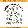 Sorry I'm Late I Was Dilly Dallying Goose SVG, funny goose svg