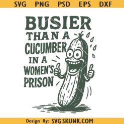 Busier than a Cucumber in a Women's Prison SVG, funny cucumber svg png