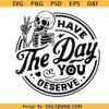 Have the day you deserve SVG, funny skeleton SVG, Snarky SVG PNG