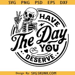 Have the day you deserve SVG, funny skeleton SVG, Snarky SVG PNG