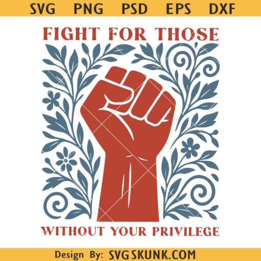 Fight For Those Without Your Privilege Png, Floral Social Activist Svg, floral fist svg, Funny Feminist Png svg