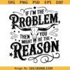 If I'm The Problem Then You Might Be The Reason PNG SVG