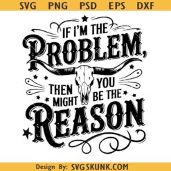If I'm The Problem Then You Might Be The Reason PNG SVG
