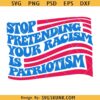 Stop pretending your racism is patriotism svg, Anti Trump svg, Pro immigration svg, Anti-Racist Svg